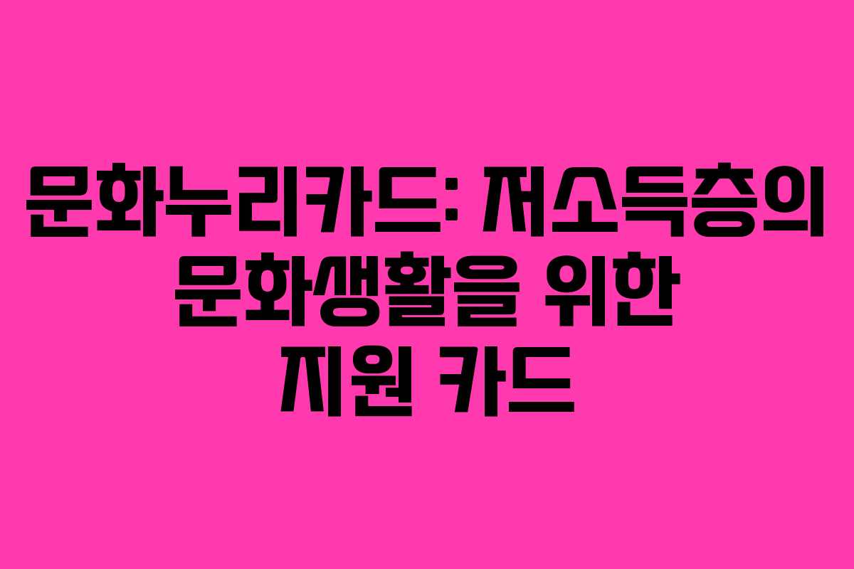 문화누리카드: 저소득층의 문화생활을 위한 지원 카드