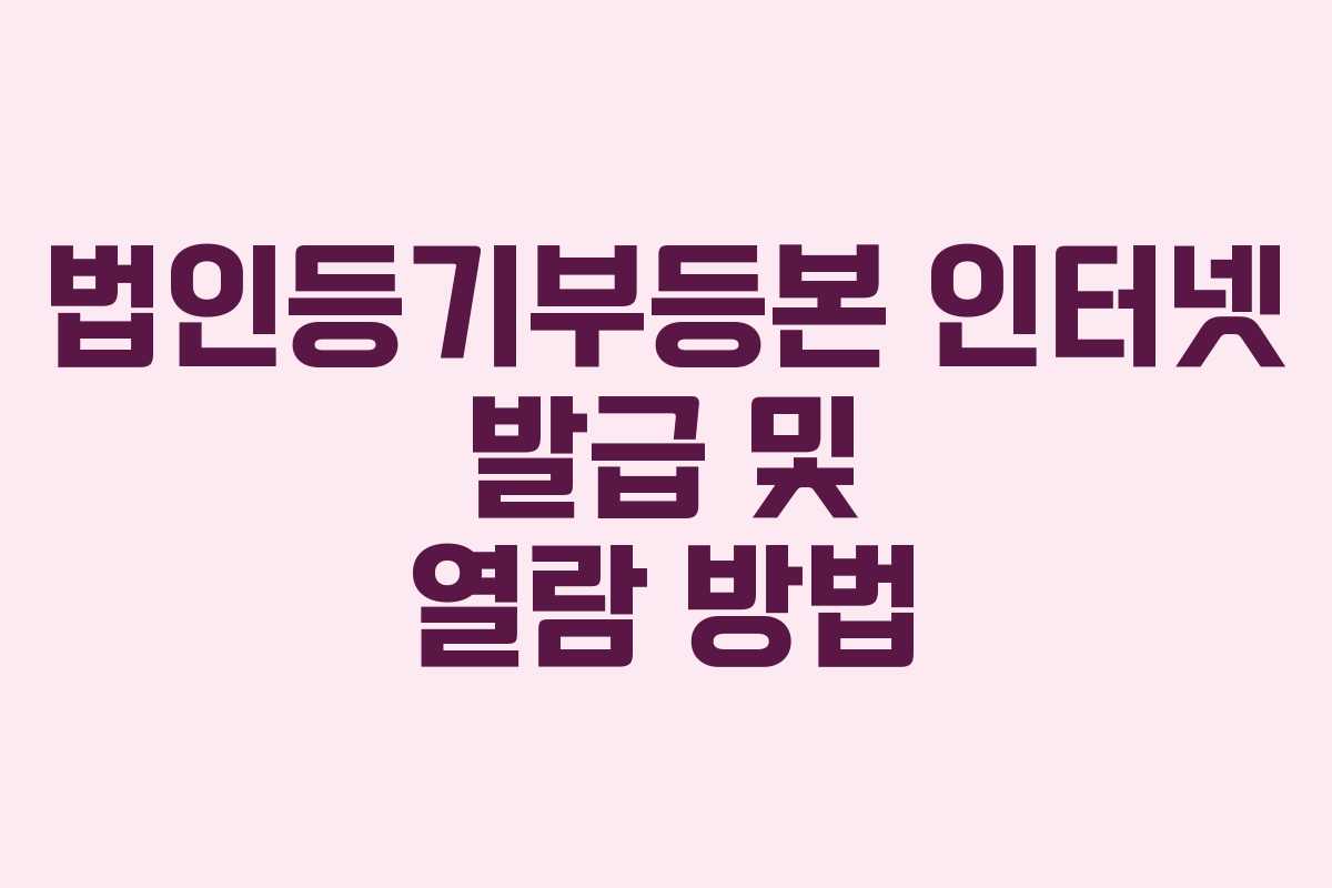 법인등기부등본 인터넷 발급 및 열람 방법