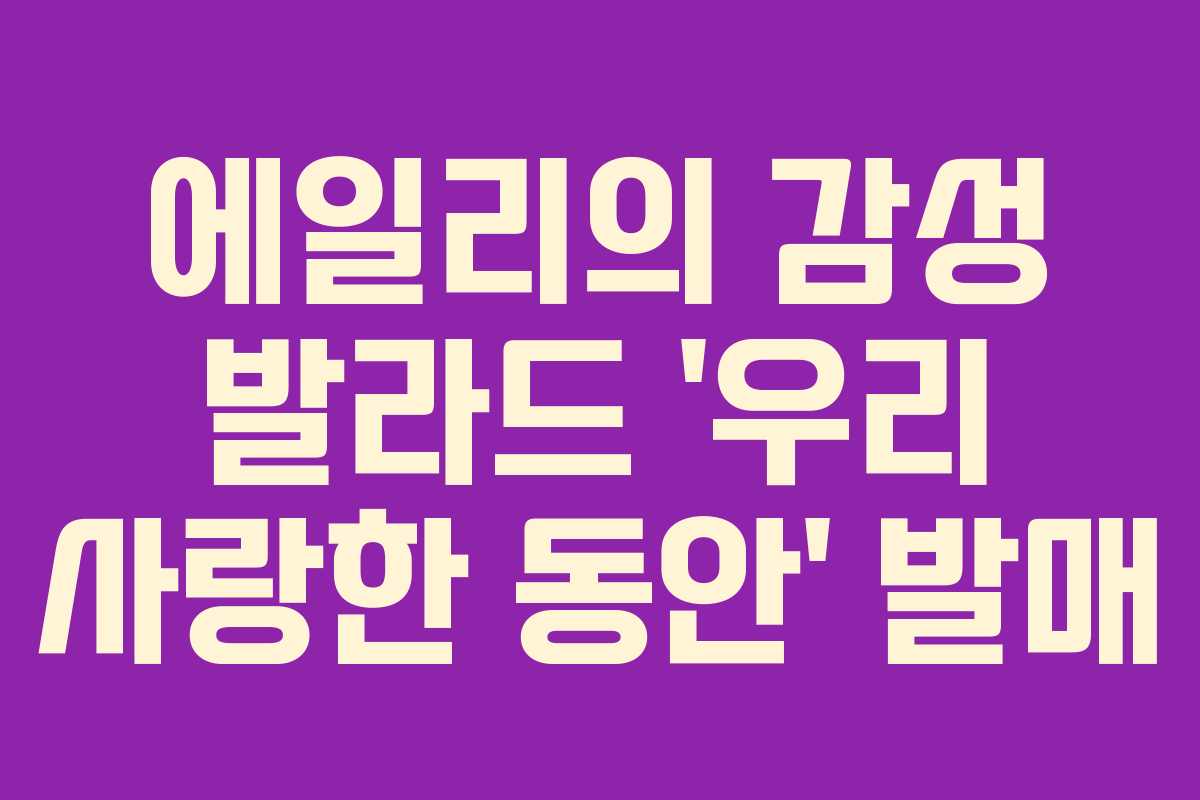 에일리의 감성 발라드 ‘우리 사랑한 동안’ 발매