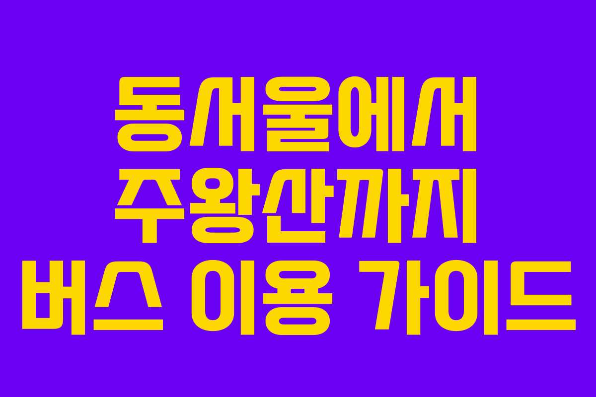 동서울에서 주왕산까지 버스 이용 가이드