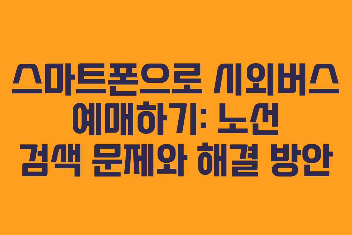 스마트폰으로 시외버스 예매하기: 노선 검색 문제와 해결 방안