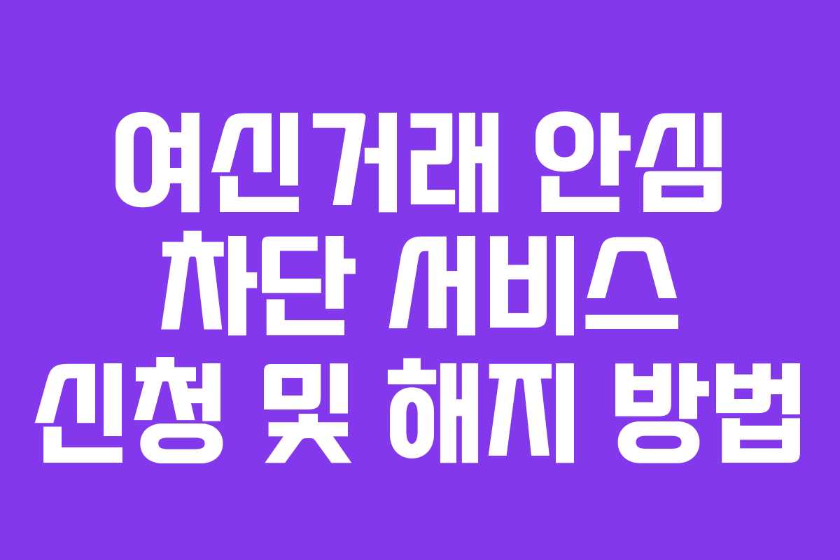 여신거래 안심 차단 서비스 신청 및 해지 방법