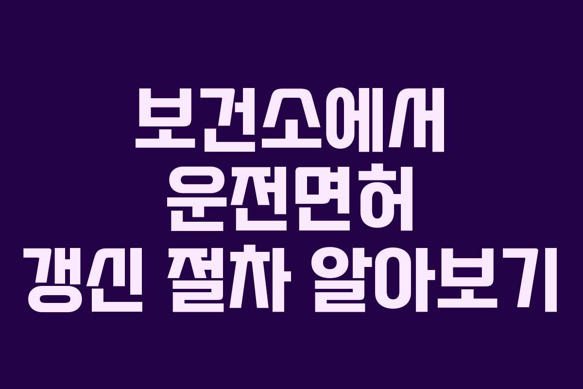 보건소에서 운전면허 갱신 절차 알아보기