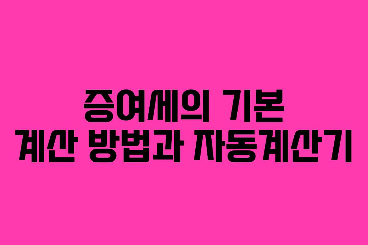 증여세의 기본 계산 방법과 자동계산기