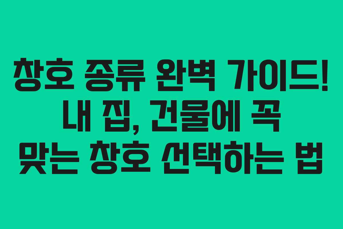 창호 종류 완벽 가이드! 내 집, 건물에 꼭 맞는 창호 선택하는 법