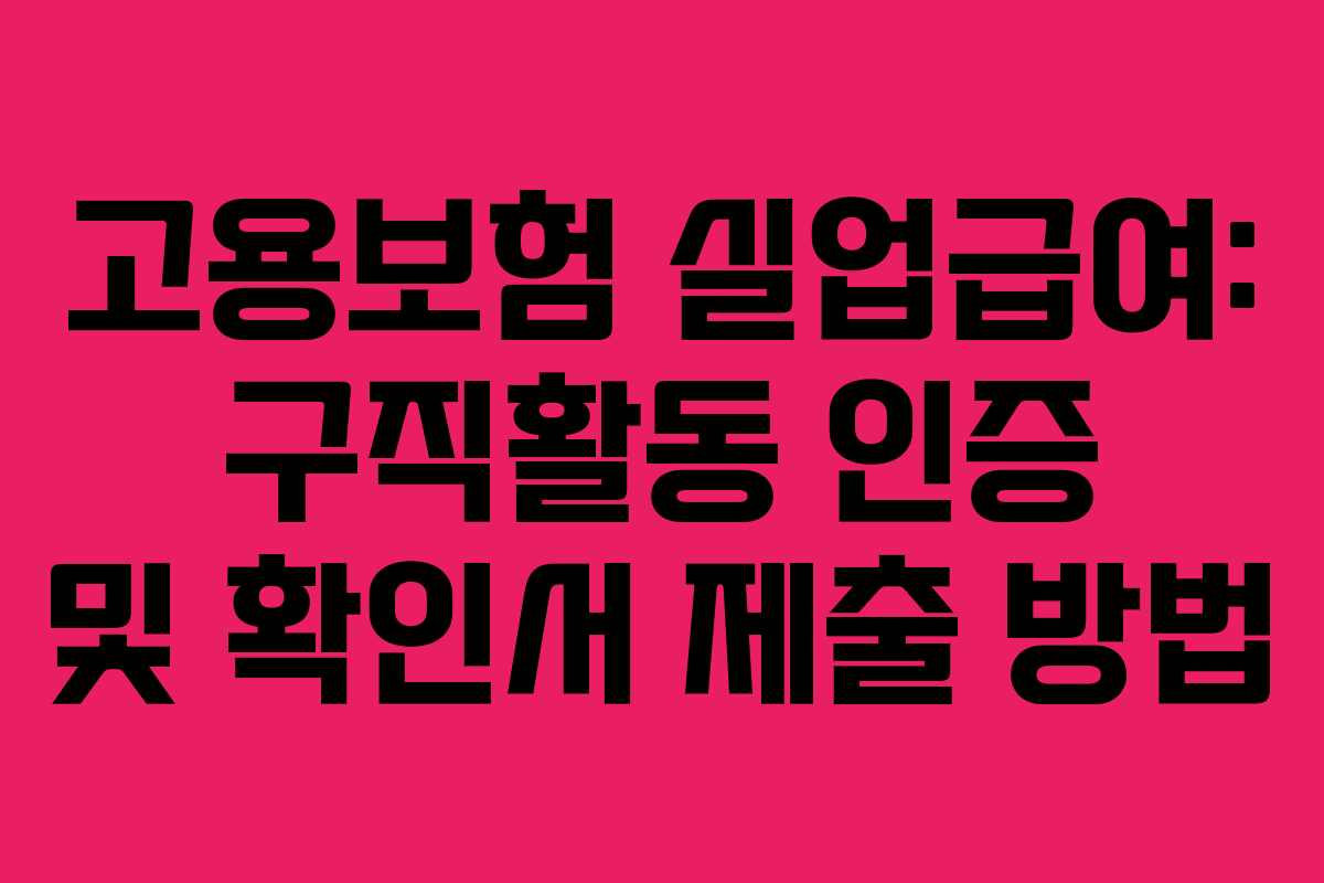 고용보험 실업급여: 구직활동 인증 및 확인서 제출 방법