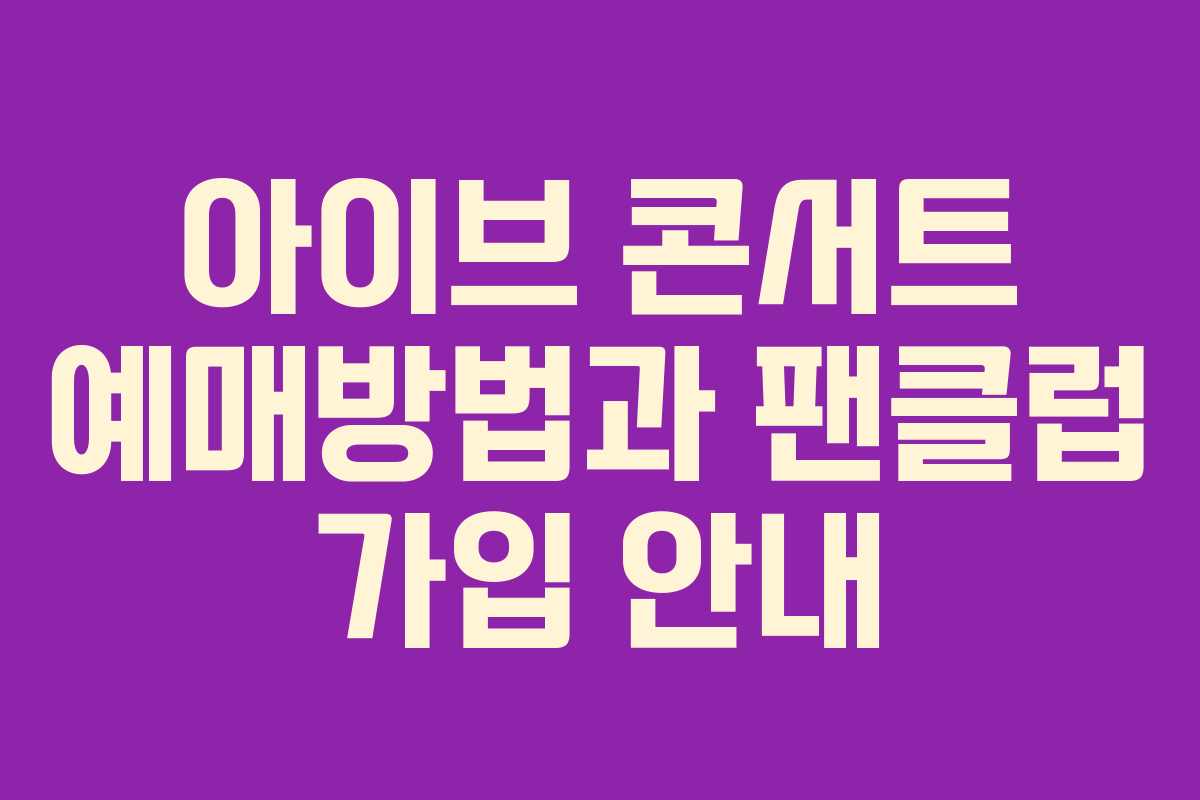 아이브 콘서트 예매방법과 팬클럽 가입 안내