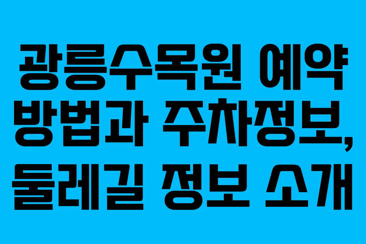 광릉수목원 예약 방법과 주차정보, 둘레길 정보 소개