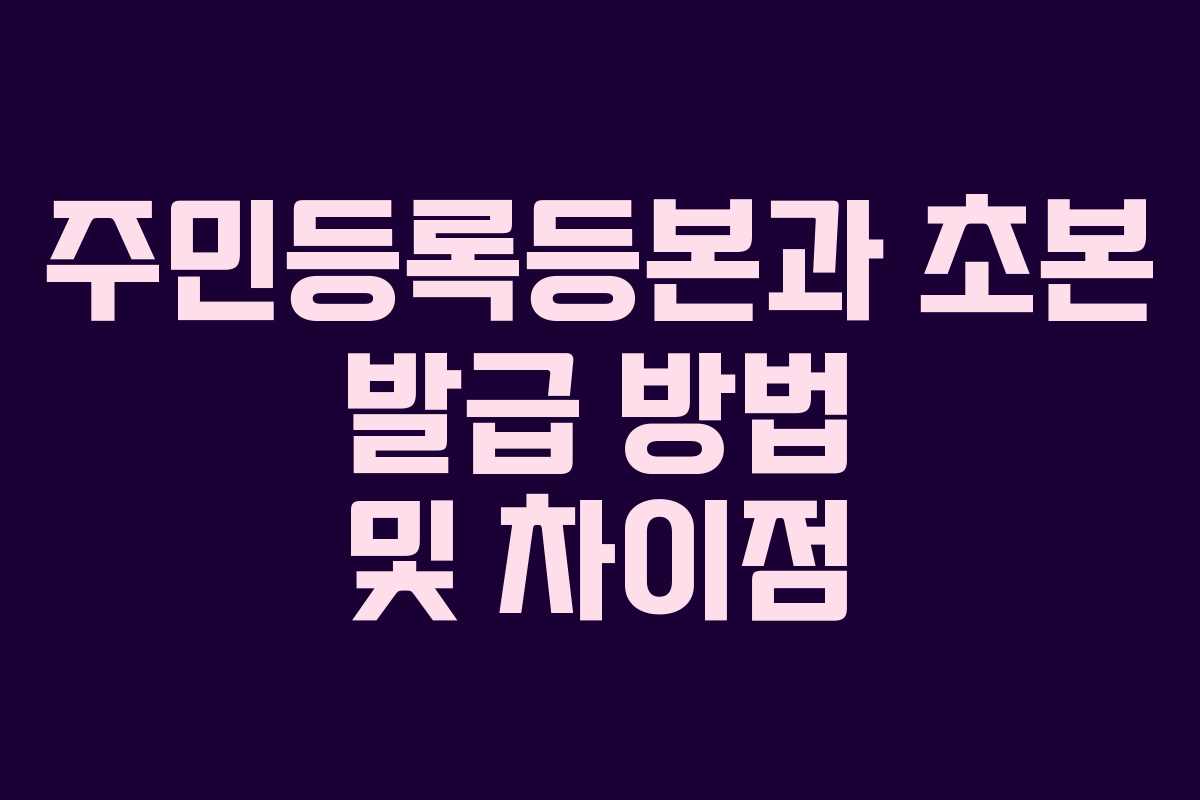 주민등록등본과 초본 발급 방법 및 차이점