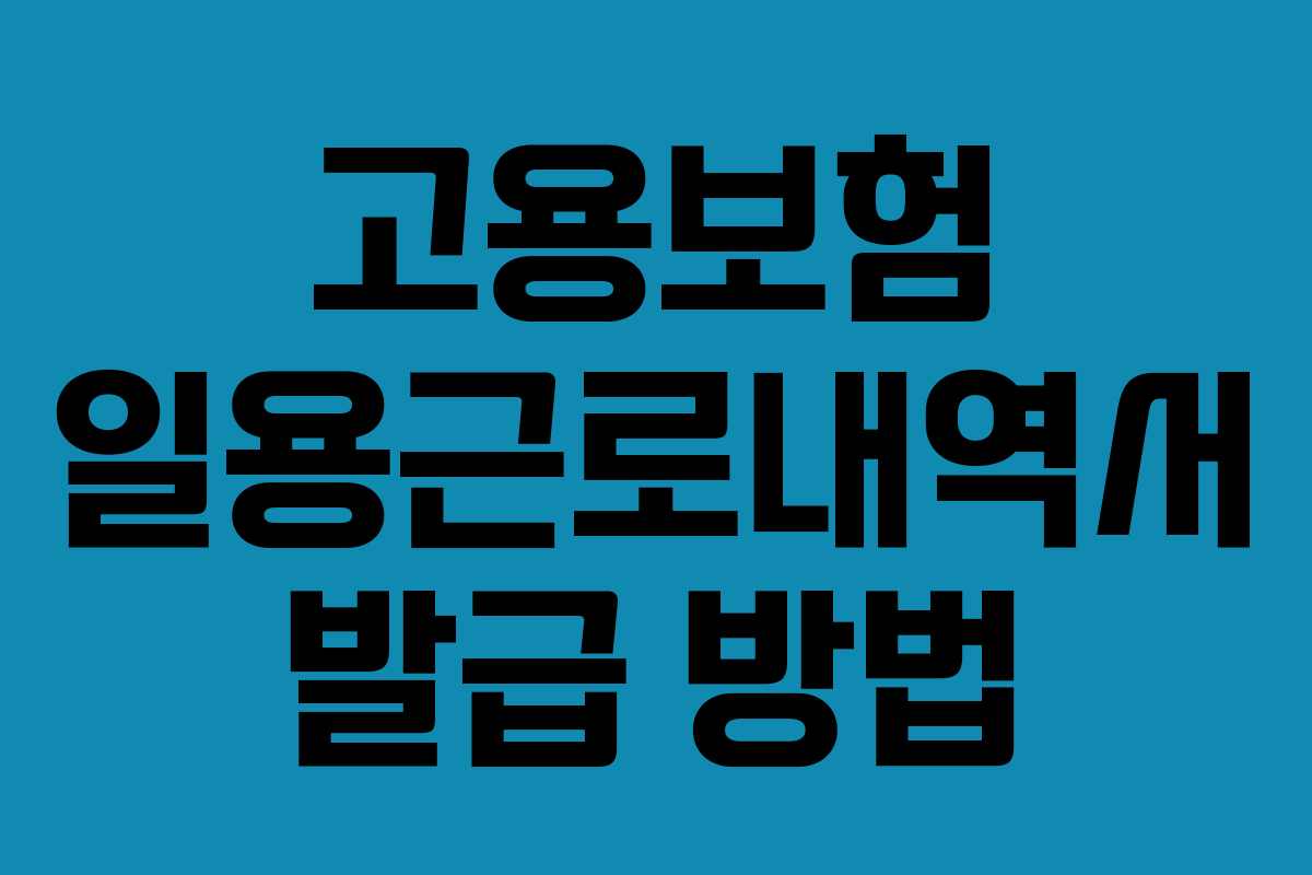 고용보험 일용근로내역서 발급 방법 고용보험 일용근로내역서 발급 방법