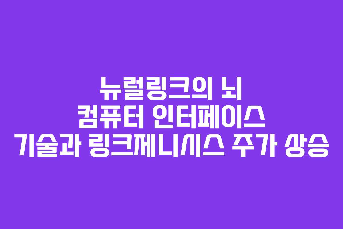 뉴럴링크의 뇌 컴퓨터 인터페이스 기술과 링크제니시스 주가 상승