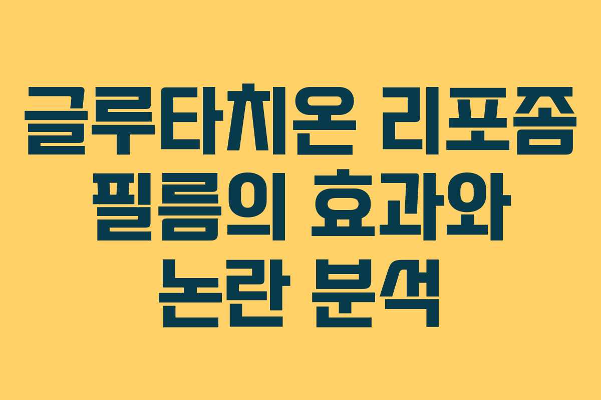 글루타치온 리포좀 필름의 효과와 논란 분석