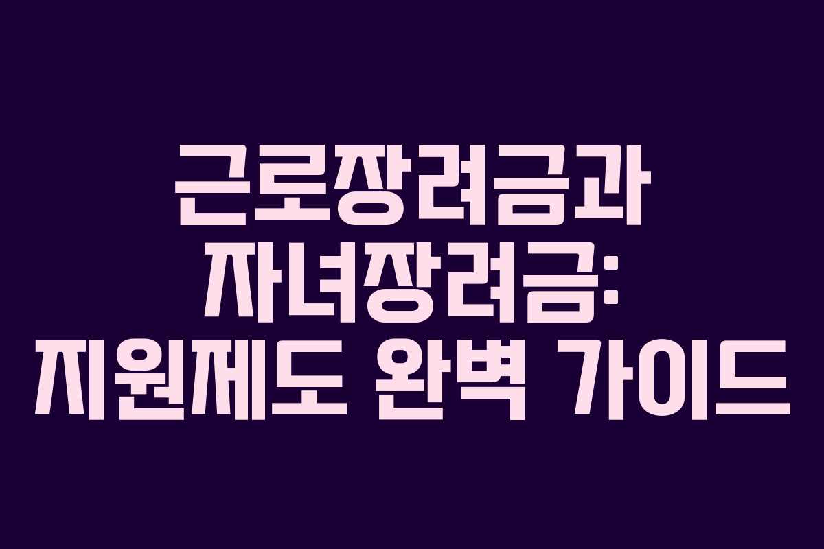 근로장려금과 자녀장려금: 지원제도 완벽 가이드