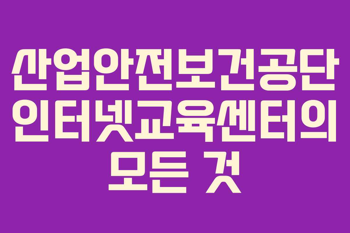 산업안전보건공단 인터넷교육센터의 모든 것