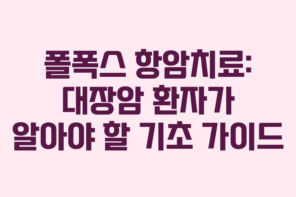 폴폭스 항암치료: 대장암 환자가 알아야 할 기초 가이드