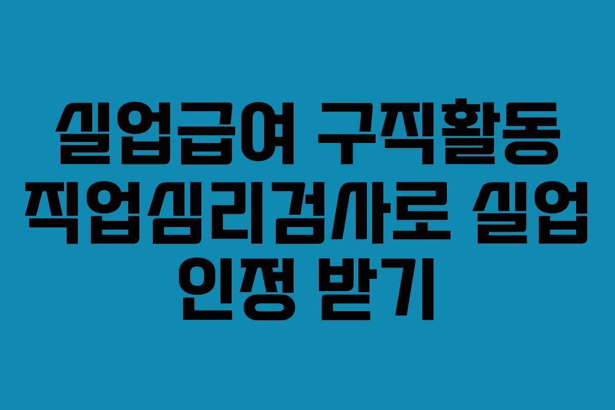 실업급여 구직활동 직업심리검사로 실업 인정 받기