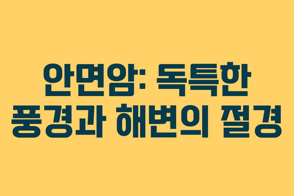 안면암: 독특한 풍경과 해변의 절경
