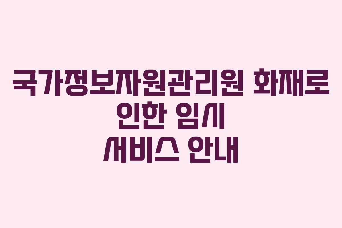 국가정보자원관리원 화재로 인한 임시 서비스 안내