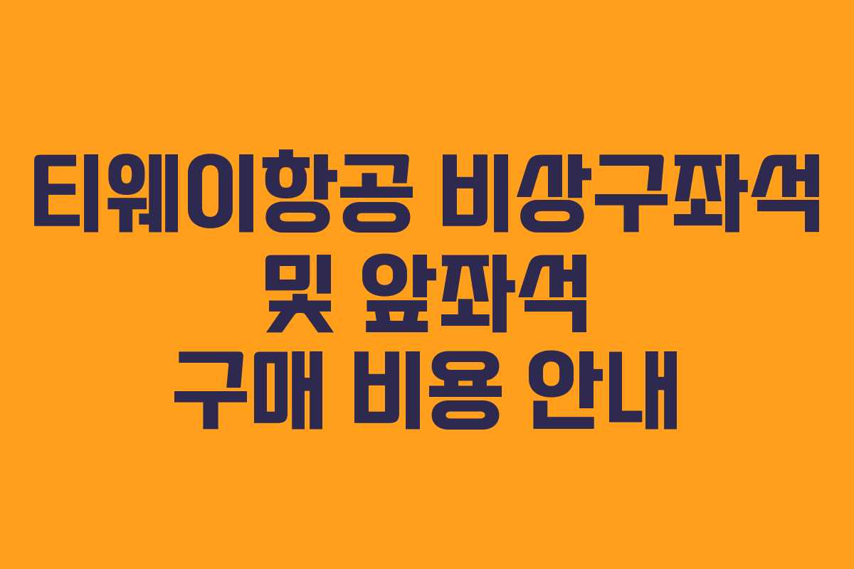 티웨이항공 비상구좌석 및 앞좌석 구매 비용 안내