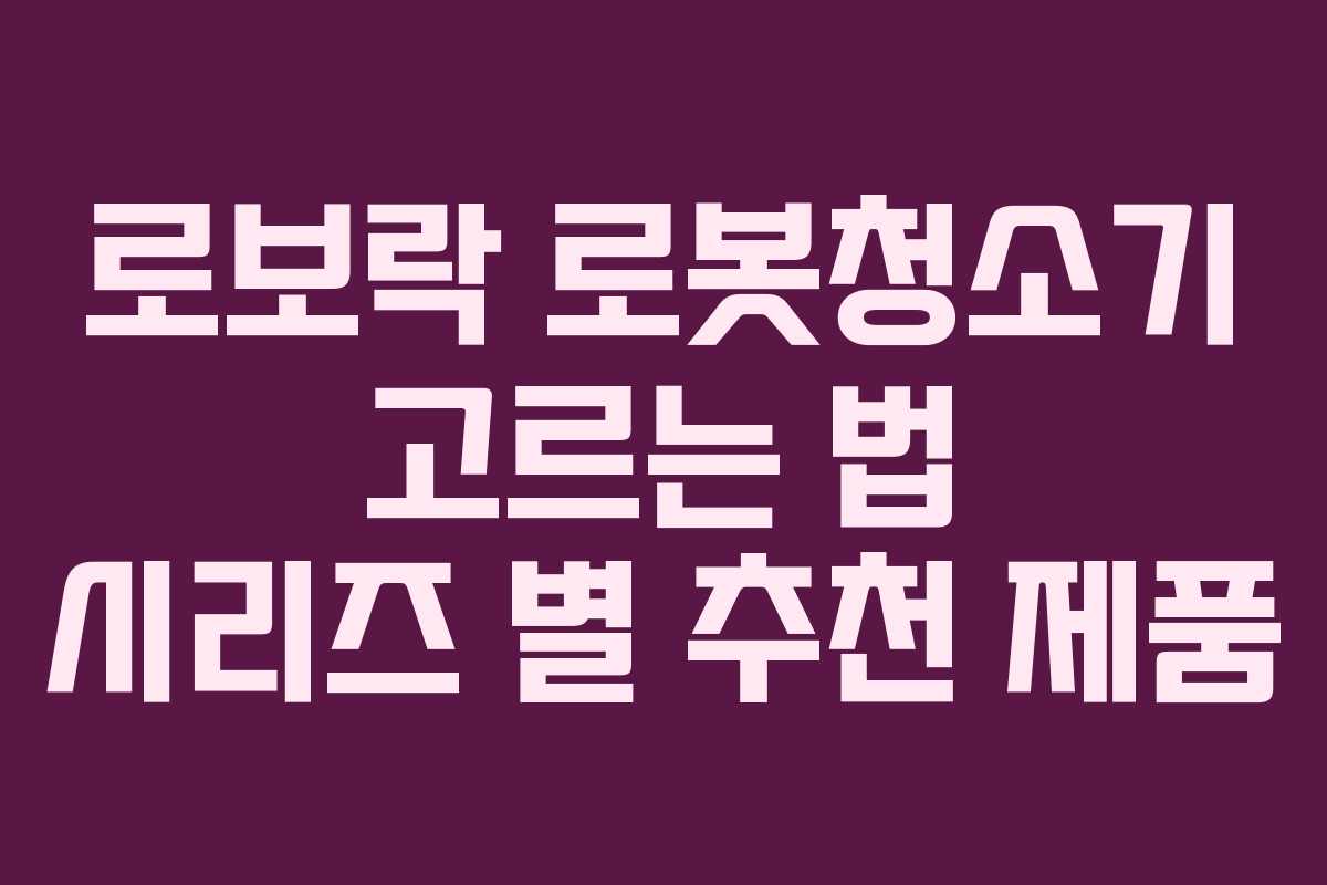 로보락 로봇청소기 고르는 법 시리즈 별 추천 제품