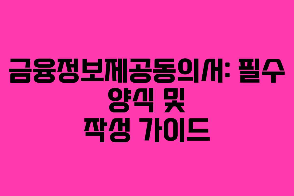 금융정보제공동의서: 필수 양식 및 작성 가이드