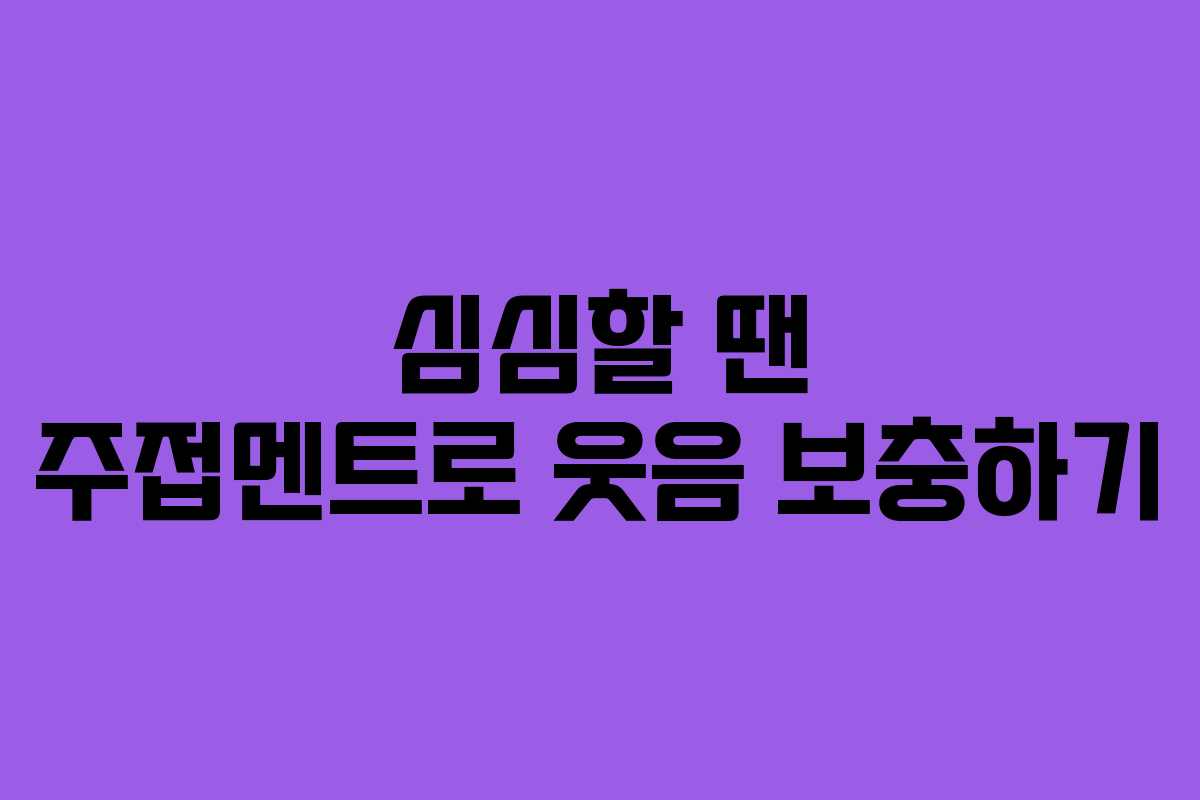 심심할 땐 주접멘트로 웃음 보충하기