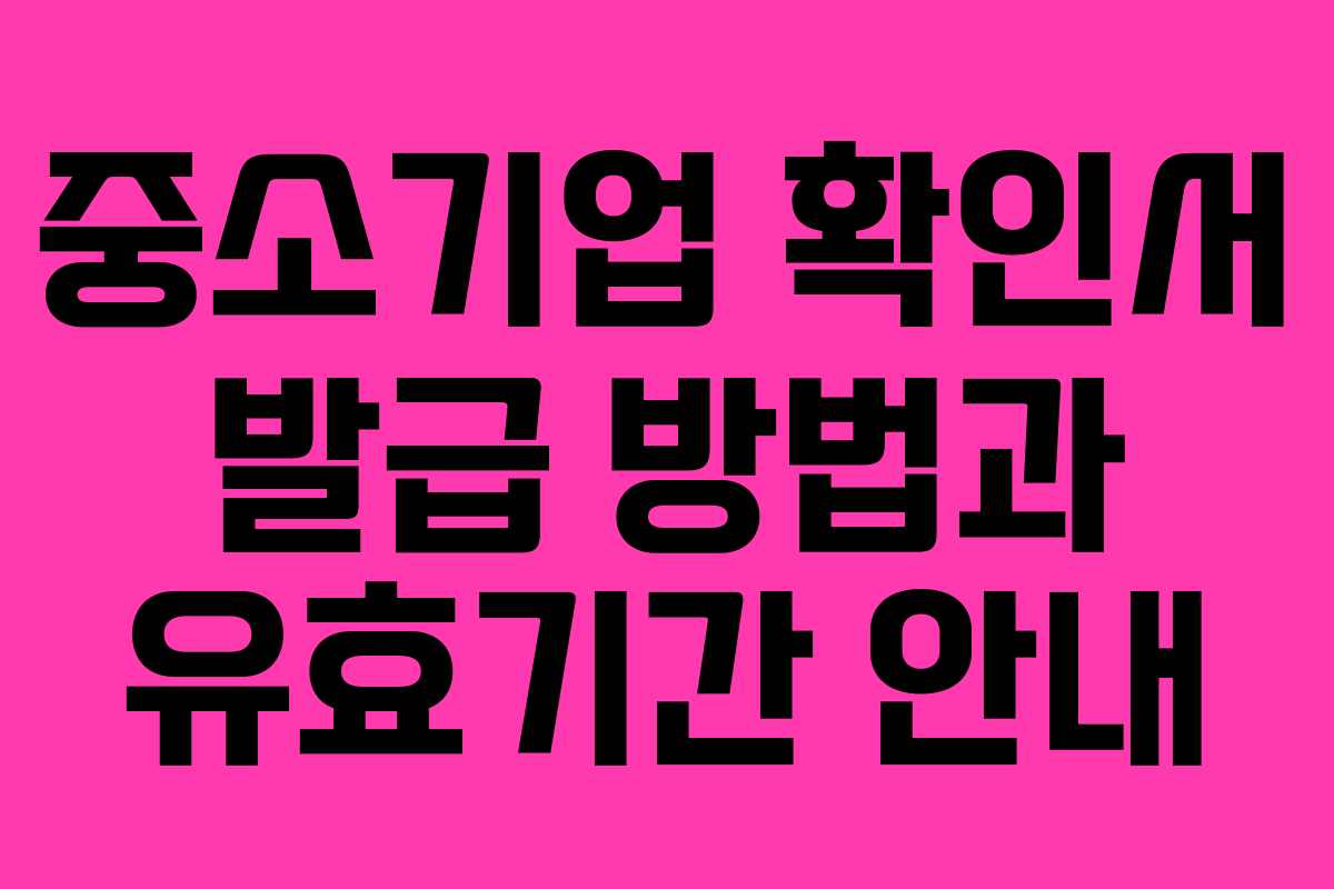 중소기업 확인서 발급 방법과 유효기간 안내