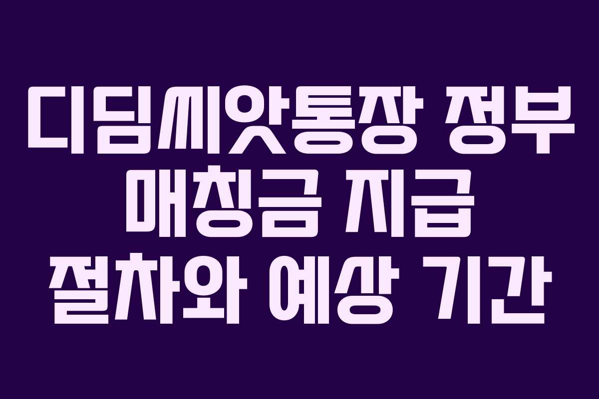 디딤씨앗통장 정부 매칭금 지급 절차와 예상 기간