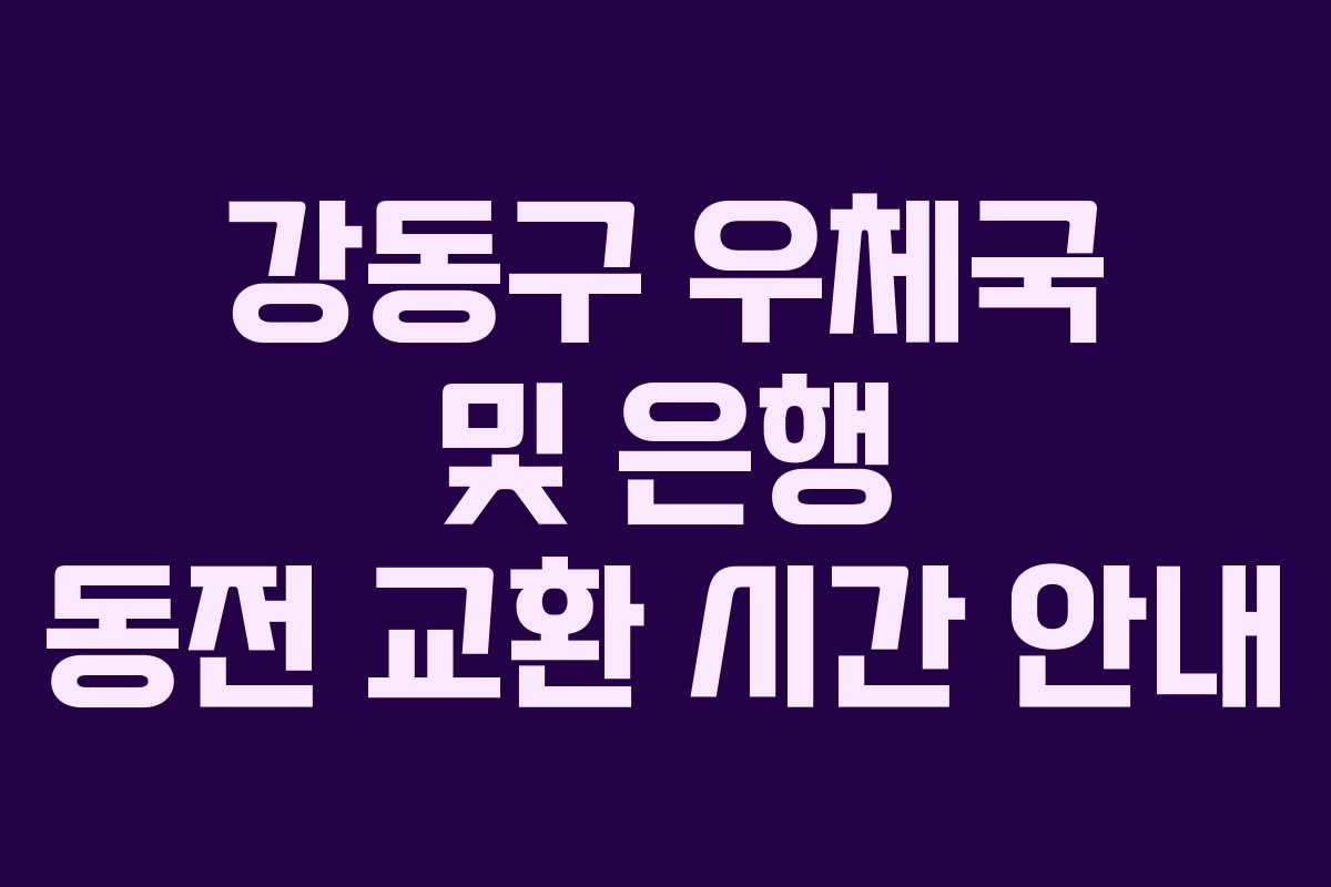 강동구 우체국 및 은행 동전 교환 시간 안내