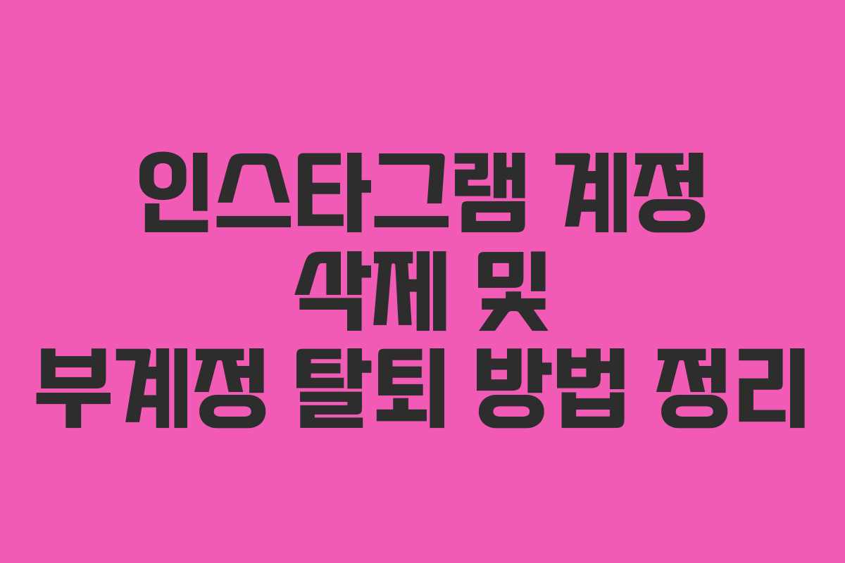 인스타그램 계정 삭제 및 부계정 탈퇴 방법 정리
