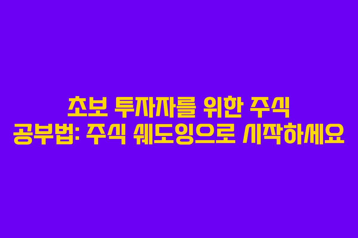 초보 투자자를 위한 주식 공부법: 주식 쉐도잉으로 시작하세요