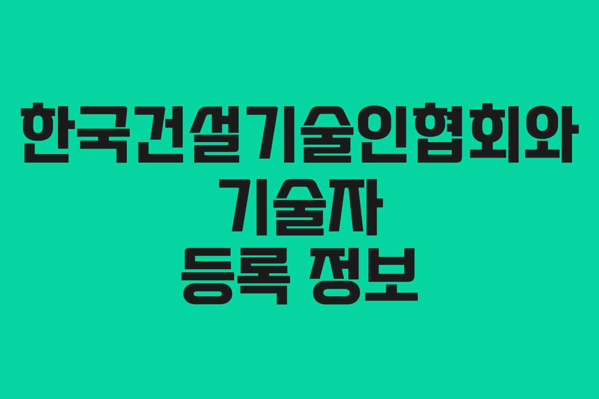 한국건설기술인협회와 기술자 등록 정보