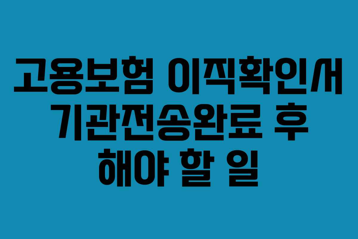 고용보험 이직확인서 기관전송완료 후 해야 할 일
