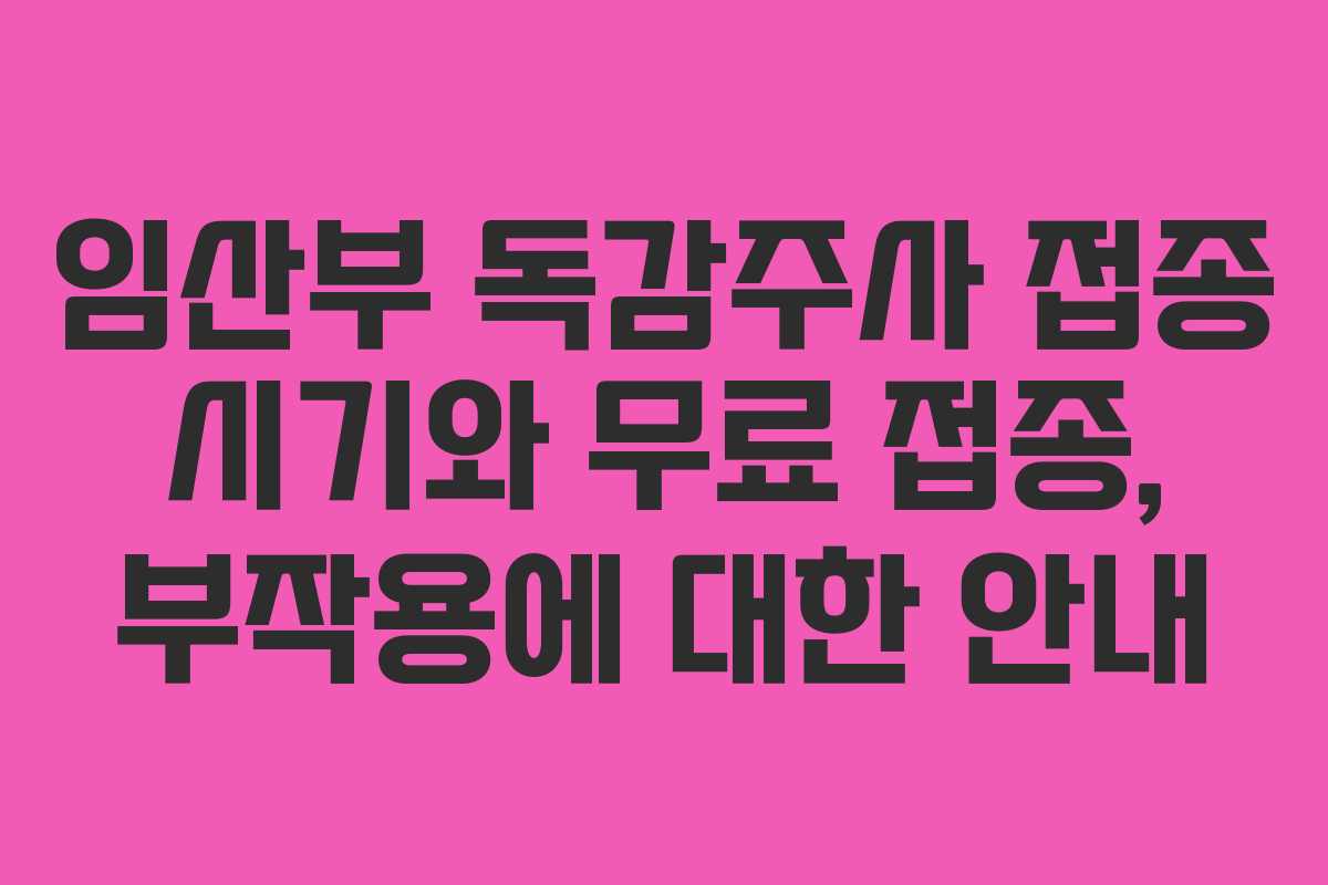 임산부 독감주사 접종 시기와 무료 접종, 부작용에 대한 안내