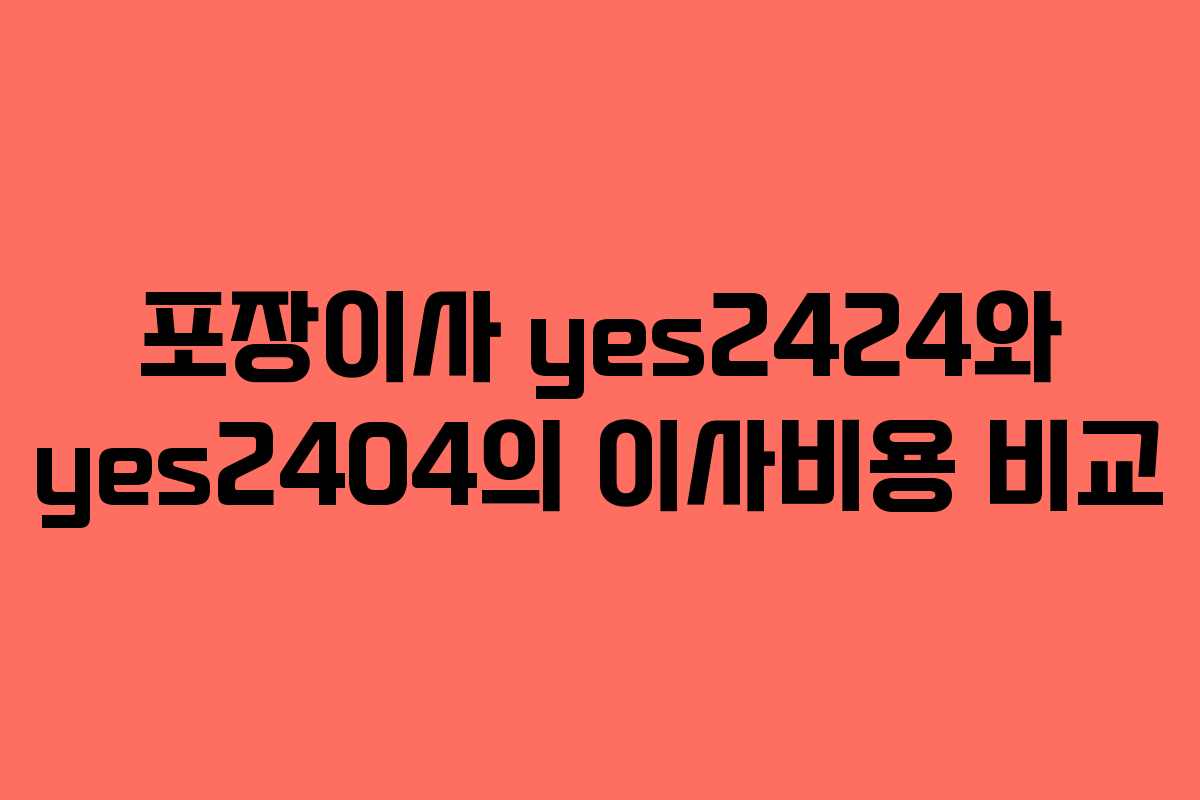 포장이사 yes2424와 yes2404의 이사비용 비교