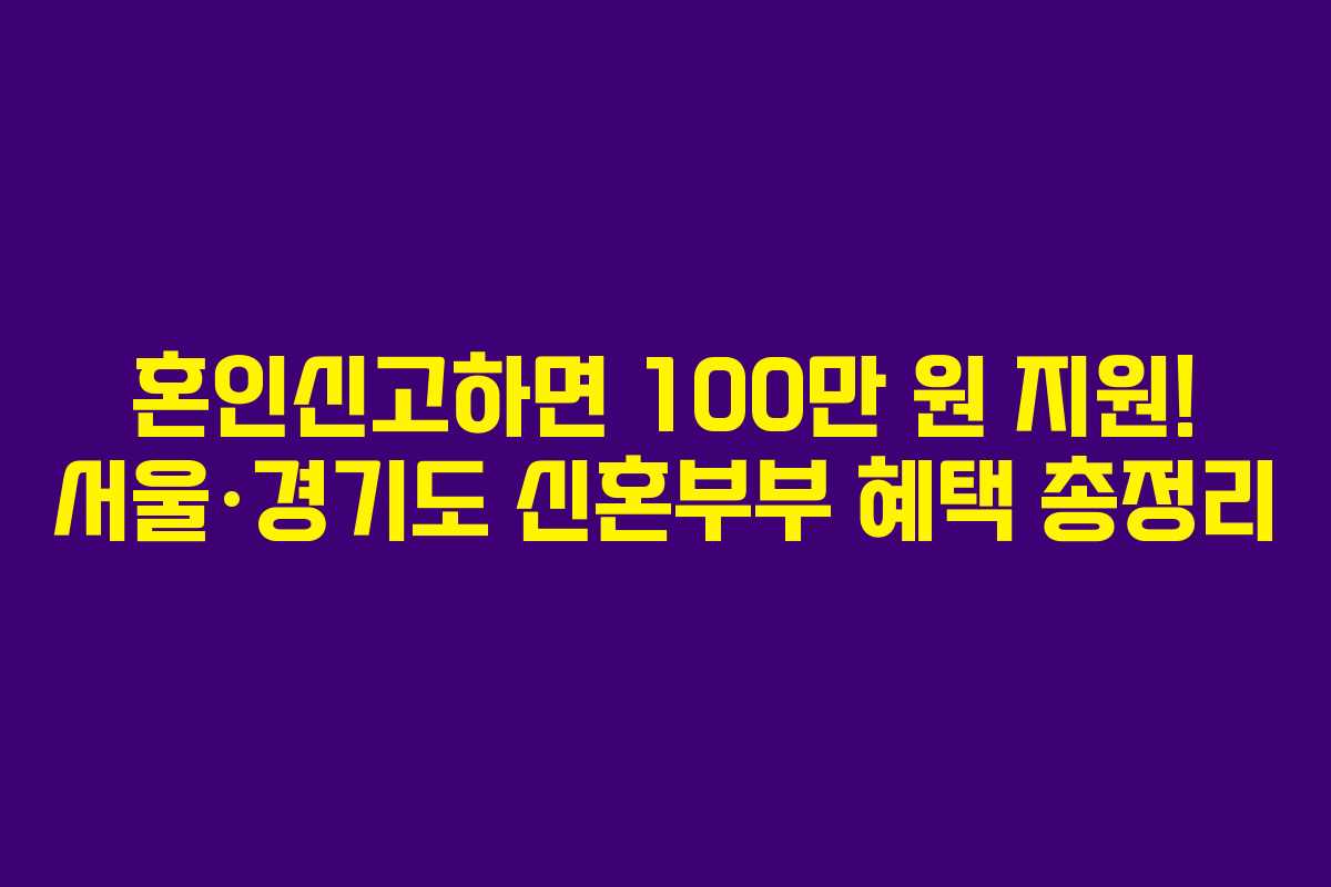 혼인신고하면 100만 원 지원! 서울·경기도 신혼부부 혜택 총정리