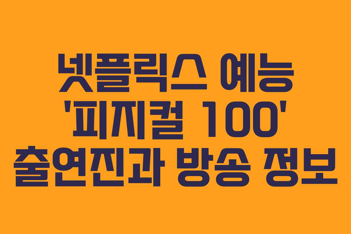 넷플릭스 예능 ‘피지컬 100’ 출연진과 방송 정보
