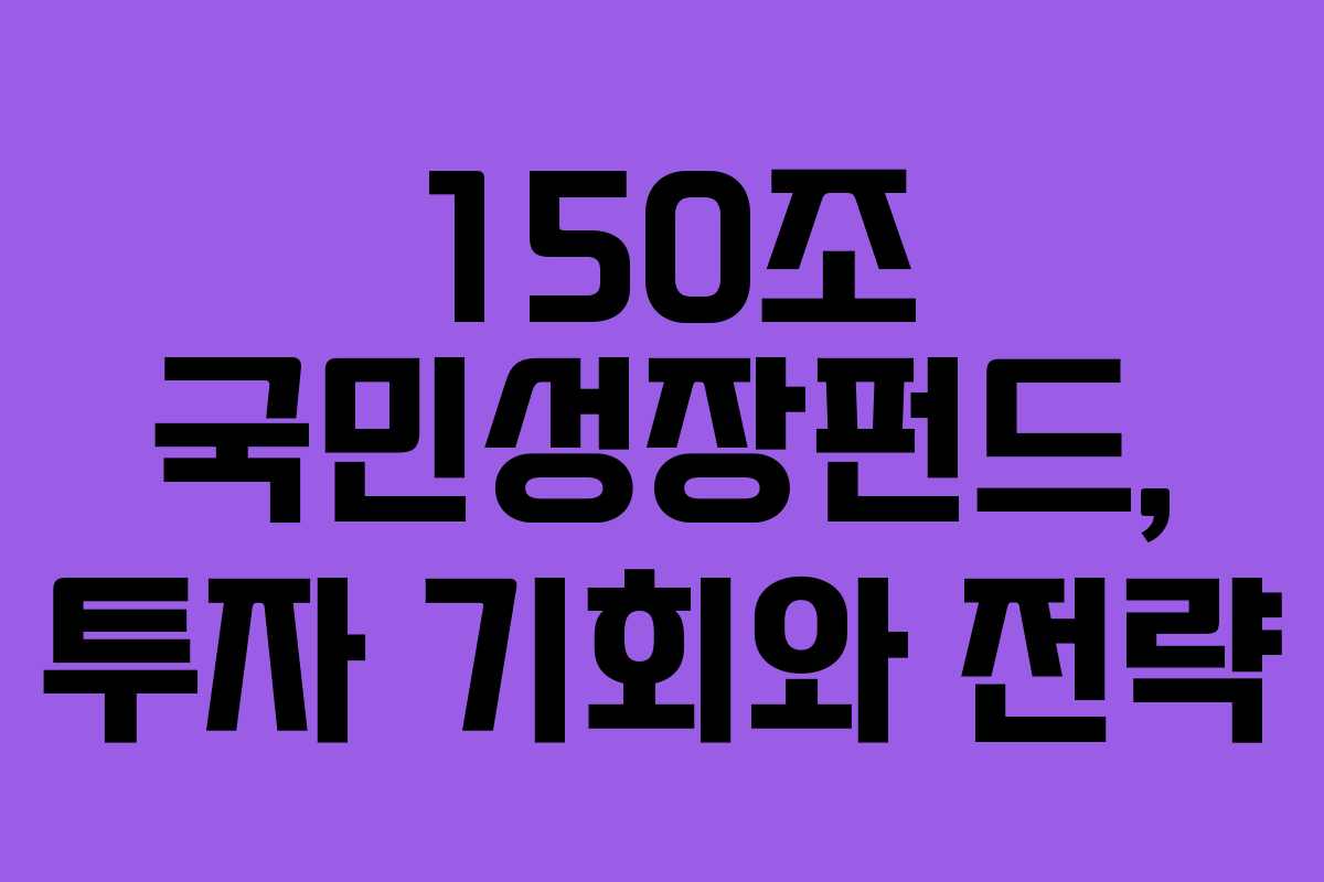 150조 국민성장펀드, 투자 기회와 전략