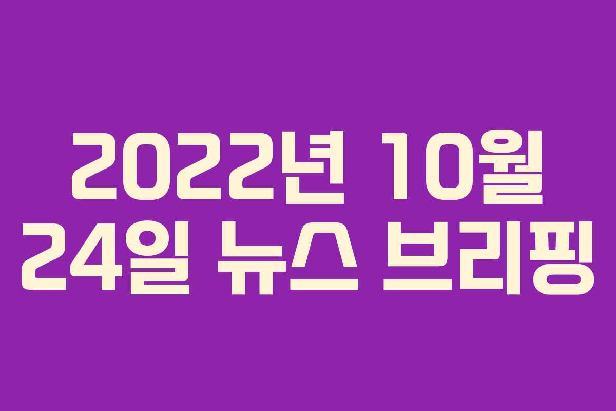2022년 10월 24일 뉴스 브리핑