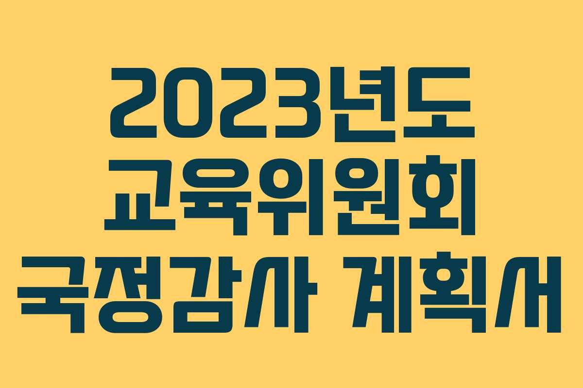2023년도 교육위원회 국정감사 계획서