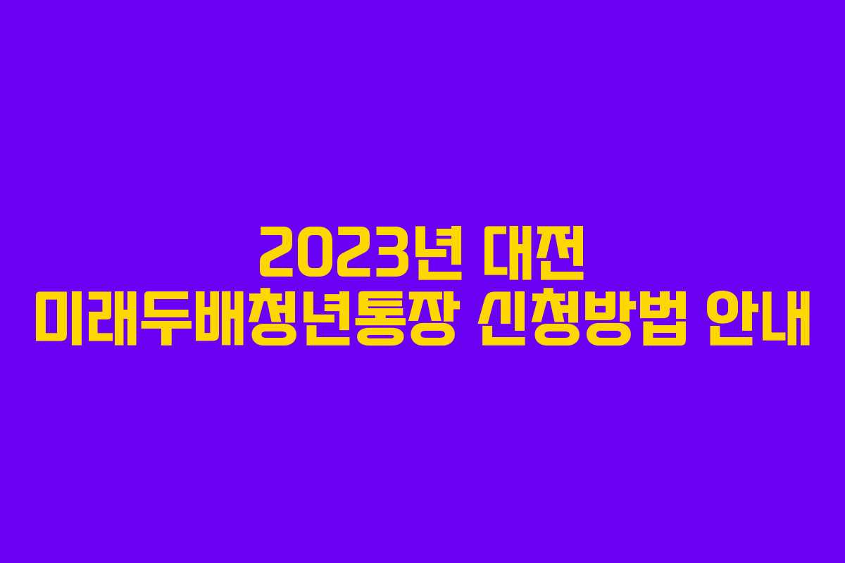2023년 대전 미래두배청년통장 신청방법 안내