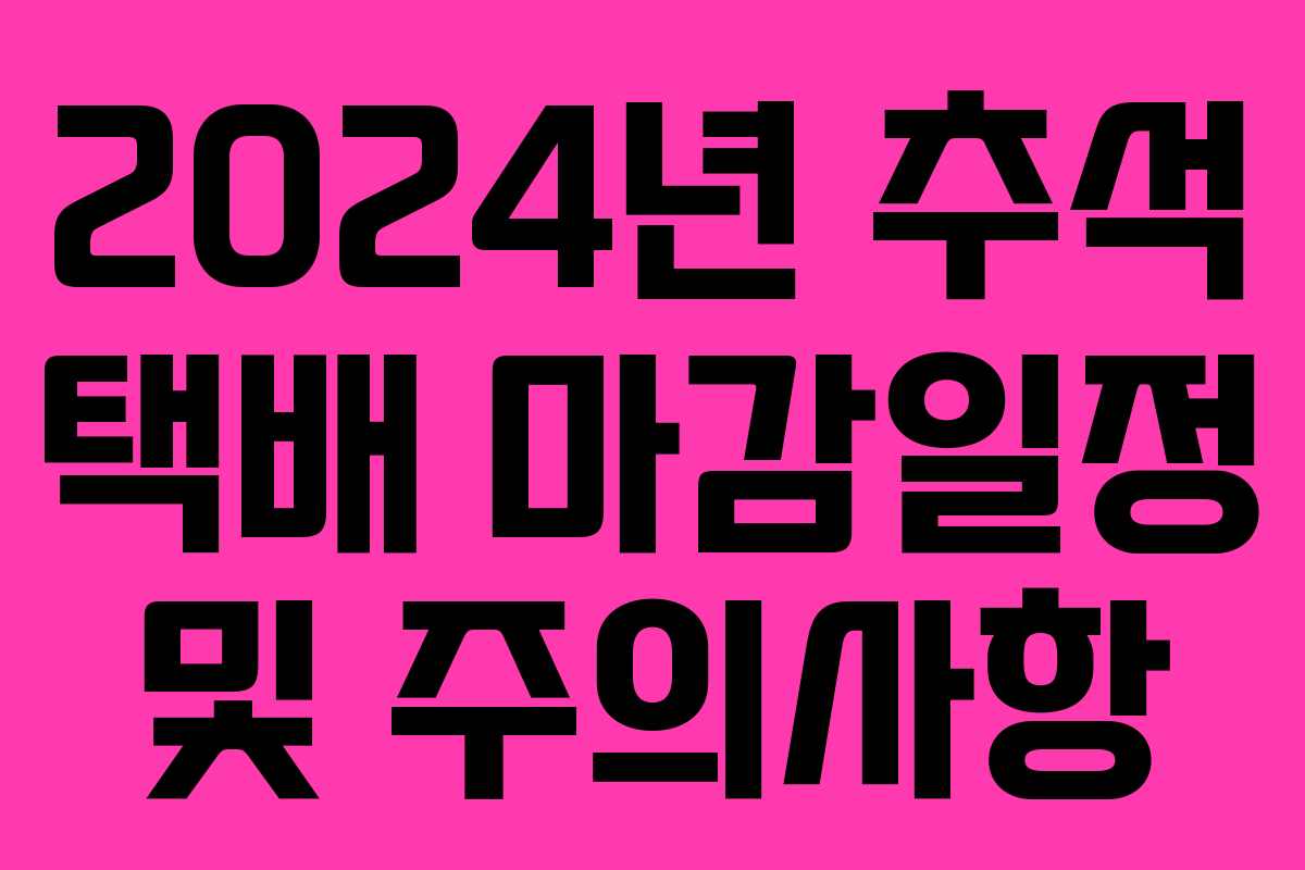 2024년 추석 택배 마감일정 및 주의사항