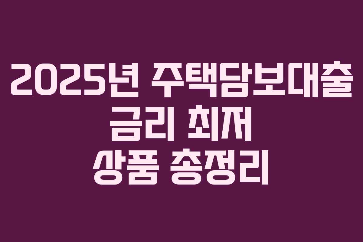 2025년 주택담보대출 금리 최저 상품 총정리