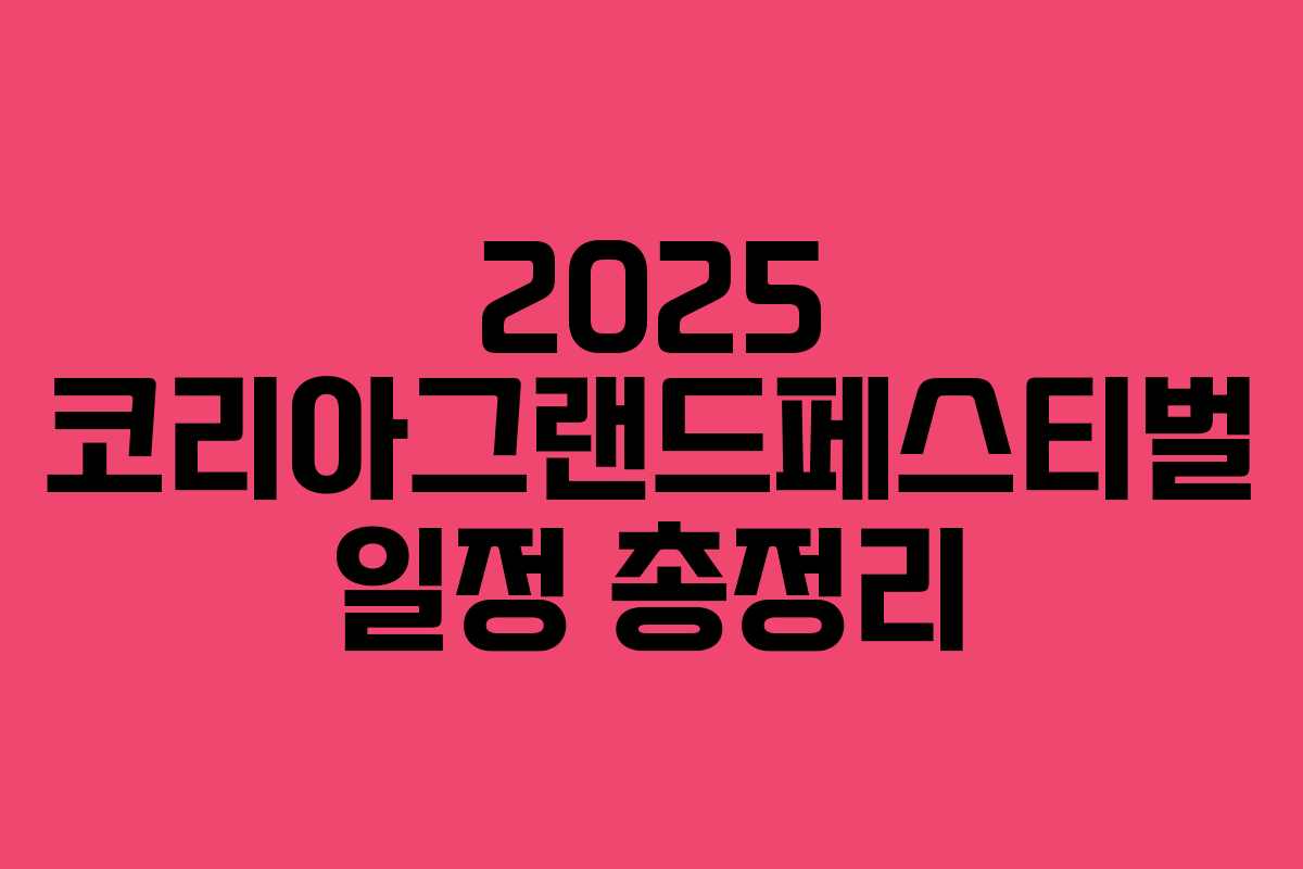 2025 코리아그랜드페스티벌 일정 총정리
