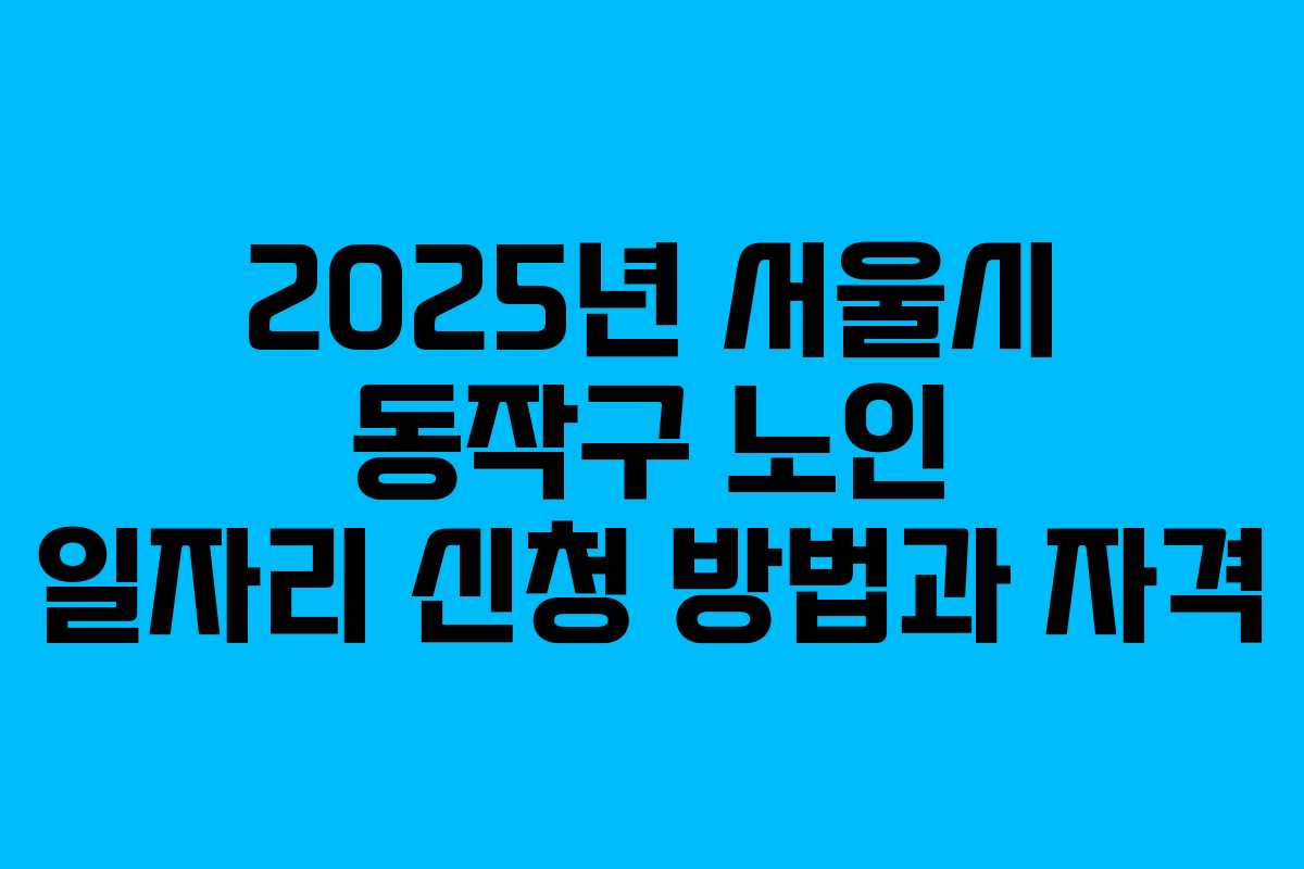 2025년 서울시 동작구 노인 일자리 신청 방법과 자격