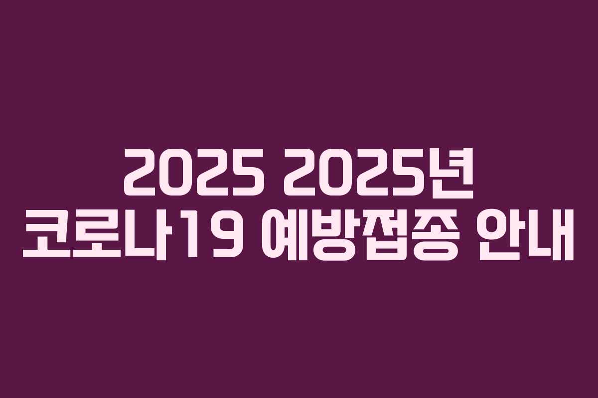 2025 2025년 코로나19 예방접종 안내