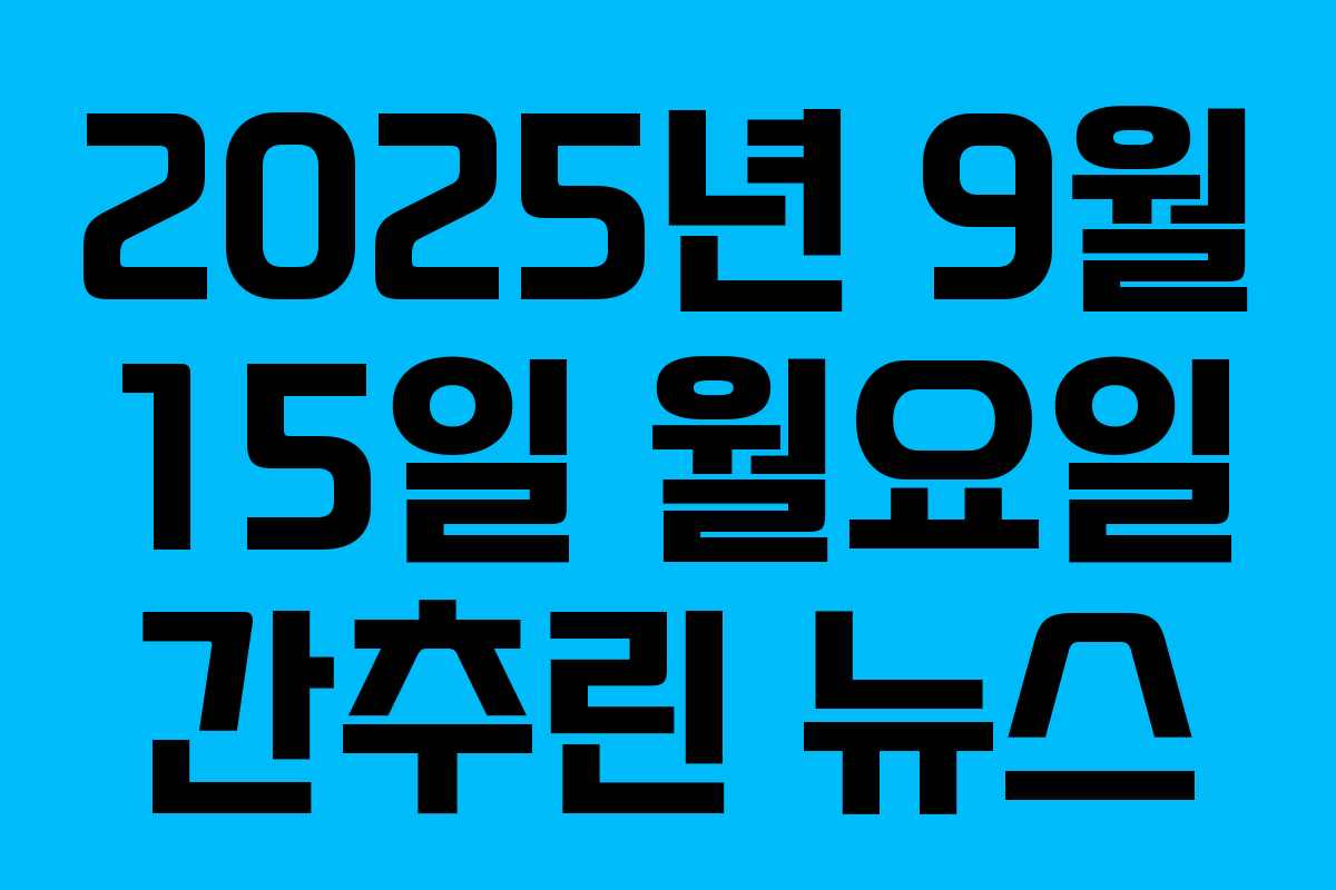 2025년 9월 15일 월요일 간추린 뉴스