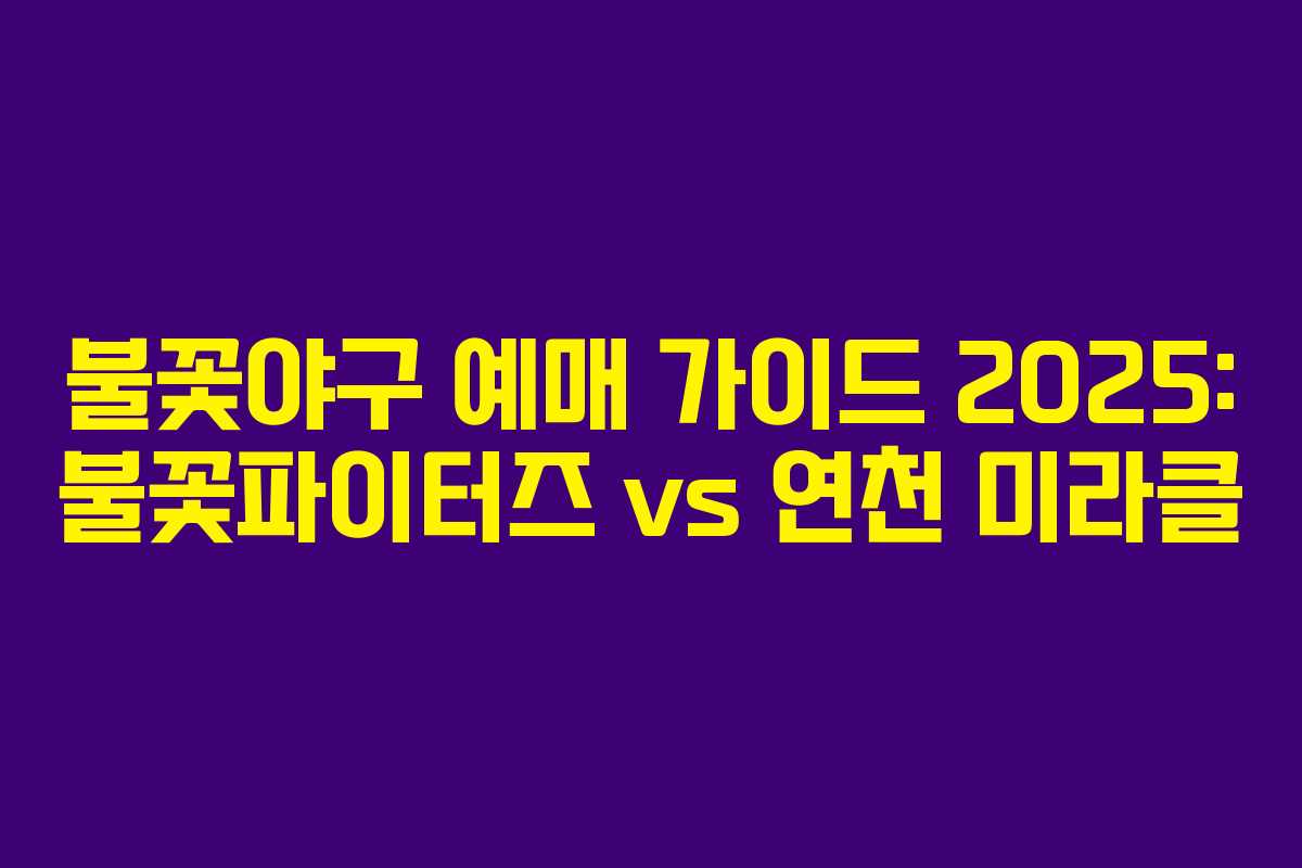 불꽃야구 예매 가이드 2025: 불꽃파이터즈 vs 연천 미라클