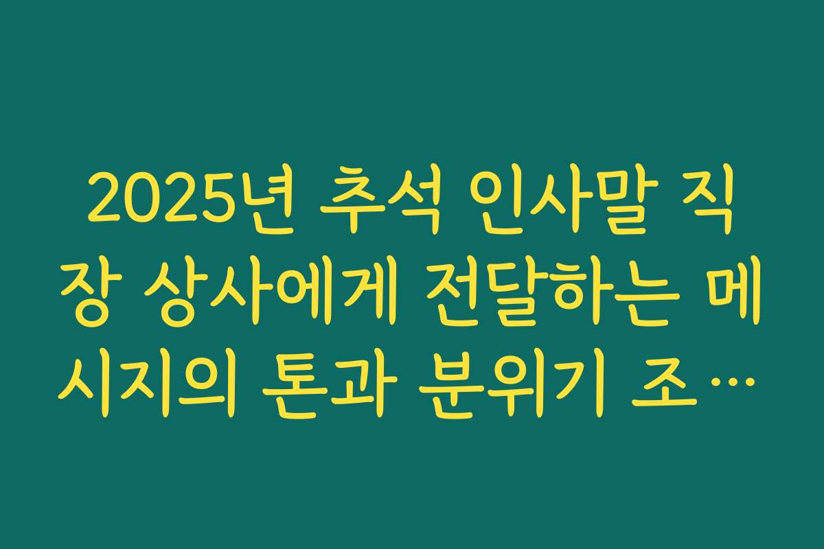 2025년 추석 인사말 직장 상사에게 전달하는 메시지의 톤과 분위기 조절 방법