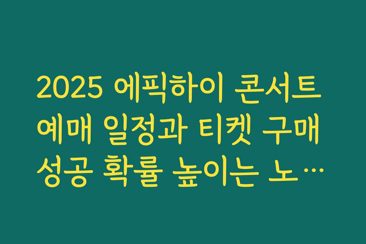 2025 에픽하이 콘서트 예매 일정과 티켓 구매 성공 확률 높이는 노하우